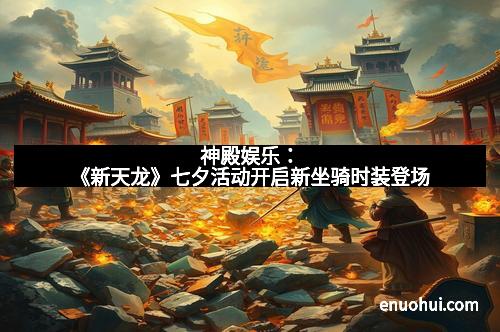 神殿娱乐：《新天龙》七夕活动开启新坐骑时装登场